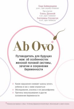 Ab Ovo. Путеводитель для будущих мам: об особенностях женской половой системы, зачатии и сохранении беременности, Седа Баймурадова