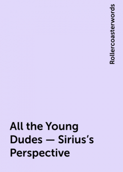 All the Young Dudes – Sirius's Perspective, Rollercoasterwords