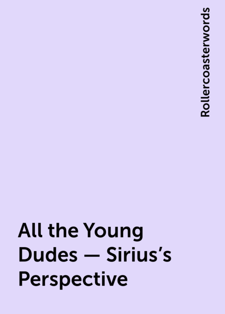 All the Young Dudes – Sirius's Perspective, Rollercoasterwords