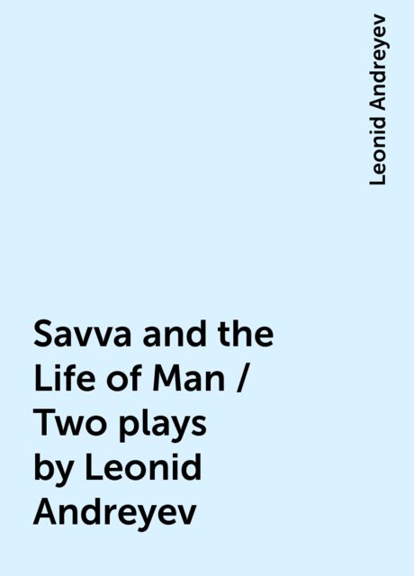 Savva and the Life of Man / Two plays by Leonid Andreyev, Leonid Andreyev
