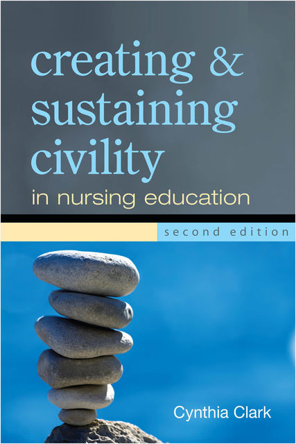 Creating and Sustaining Civility in Nursing Education, Second Edition, Cynthia Clark
