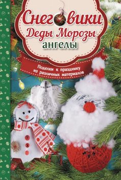 Снеговики, Деды Морозы, ангелы. Поделки к празднику из различных материалов, Мария Юдина