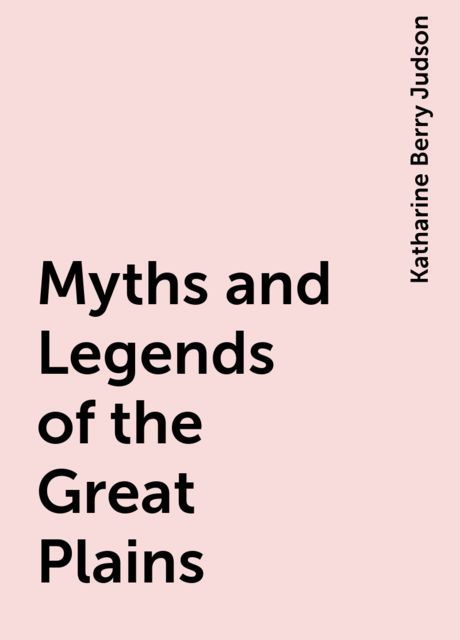 Myths and Legends of the Great Plains, Katharine Berry Judson