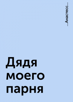 Дядя моего парня, …Анастесс…