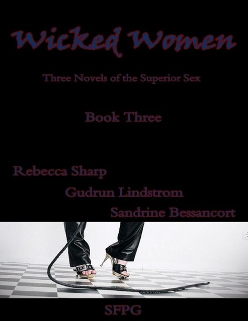 Wicked Women – Book Three – Three Novels of the Superior Sex, Gudrun Lindstrom, Rebecca Sharp, Sandrine Bessancort