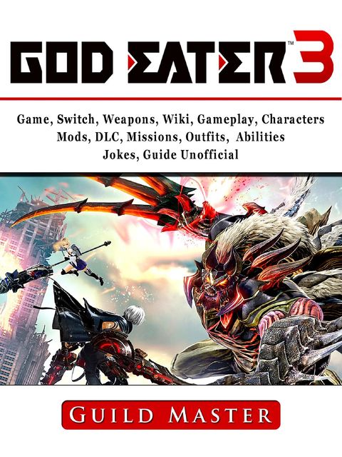 God Eater 3 Game, Switch, Weapons, Wiki, Gameplay, Characters, Mods, DLC, Missions, Outfits, Abilities, Jokes, Guide Unofficial, Guild Master