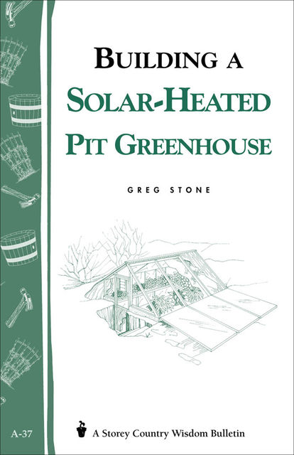 Building a Solar-Heated Pit Greenhouse, Greg Stone