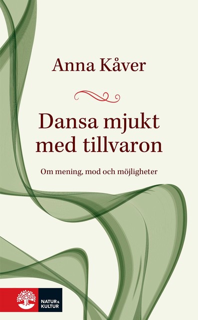 Dansa mjukt med tillvaron : om mening, mod och möjligheter, Anna Kåver