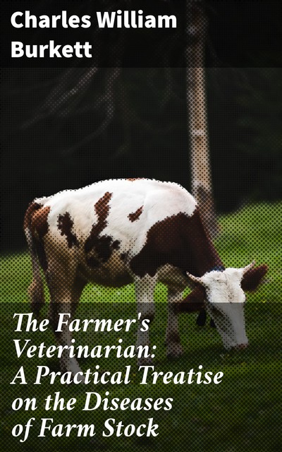 The Farmer's Veterinarian: A Practical Treatise on the Diseases of Farm Stock, Charles William Burkett