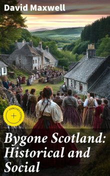 Bygone Scotland: Historical and Social, David Maxwell