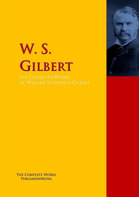 The Collected Works of W. S. Gilbert, William Gilbert, W.S.Gilbert
