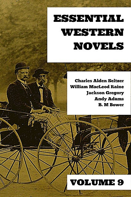 Essential Western Novels – Volume 9, Charles Alden Seltzer, William MacLeod Raine, B.M.Bower, Andy Adams, Jackson Gregory