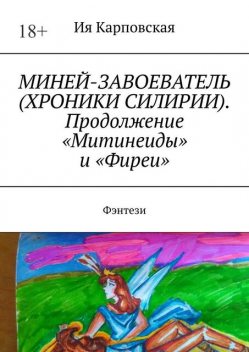 МИНЕЙ-ЗАВОЕВАТЕЛЬ (ХРОНИКИ СИЛИРИИ). Продолжение «Митинеиды» и «Фиреи». Фэнтези, Ия Карповская
