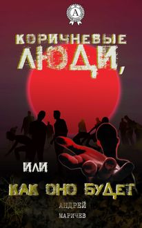 Коричневые люди, или Как оно будет, Андрей Маричев