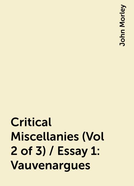 Critical Miscellanies (Vol 2 of 3) / Essay 1: Vauvenargues, John Morley
