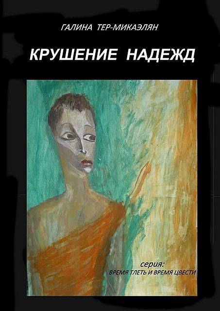 Крушение надежд. Серия: ВРЕМЯ ТЛЕТЬ И ВРЕМЯ ЦВЕСТИ, Галина Тер-Микаэлян