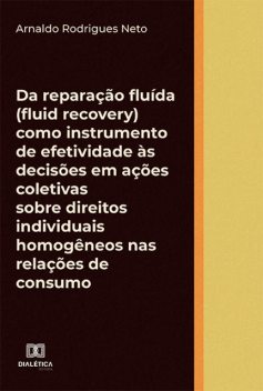 Da reparação fluída (fluid recovery) como instrumento de efetividade às decisões em ações coletivas sobre direitos individuais homogêneos nas relações de consumo, Arnaldo Neto