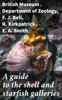 A guide to the shell and starfish galleries, E.A. Smith, F.J. Bell, R. Kirkpatrick