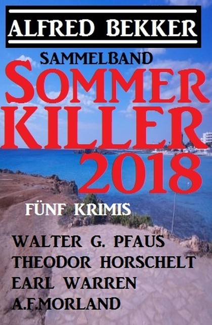 Sommer Killer 2018 – Sammelband Fünf Krimis, Alfred Bekker, Earl Warren, Morland A.F., Walter G. Pfaus, Theodor Horschelt