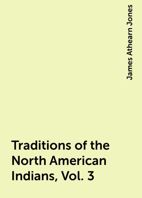 Traditions of the North American Indians, Vol. 3, James Athearn Jones