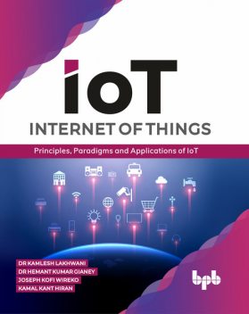 Internet of Things (IoT): Principles, Paradigms and Applications of IoT, Hemant Kumar Gianey, Joseph Kofi Wireko, Kamal Kant Hiran, Kamlesh Lakhwani