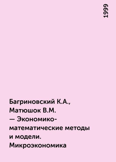 Багриновский К.А., Матюшок В.М. – Экономико-математические методы и модели. Микроэкономика, 1999