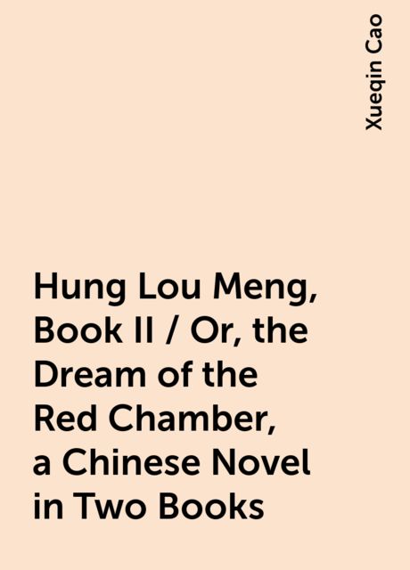Hung Lou Meng, Book II / Or, the Dream of the Red Chamber, a Chinese Novel in Two Books, Xueqin Cao
