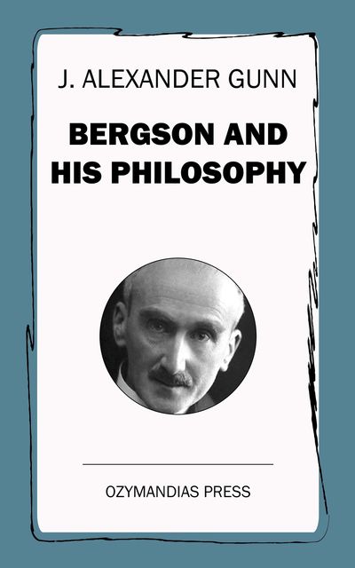 Bergson and His Philosophy, J.Alexander Gunn