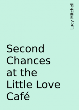 Second Chances at the Little Love Café, Lucy Mitchell