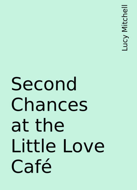 Second Chances at the Little Love Café, Lucy Mitchell