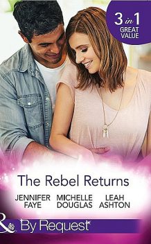The Rebel Returns, Michelle Douglas, Jennifer Faye, Leah Ashton