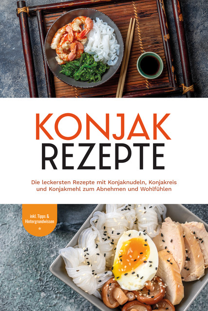 Konjak Rezepte: Die leckersten Rezepte mit Konjaknudeln, Konjakreis und Konjakmehl zum Abnehmen und Wohlfühlen – inkl. Tipps & Hintergrundwissen, Mariam Feldmann