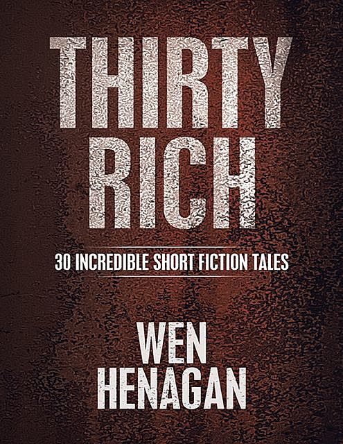 Thirty Rich: 30 Incredible Short Fiction Tales, Wen Henagan