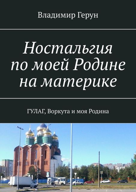 Ностальгия по моей Родине на материке. ГУЛАГ, Воркута и моя Родина, Владимир Герун