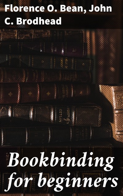 Bookbinding for beginners, Florence O. Bean, John C. Brodhead