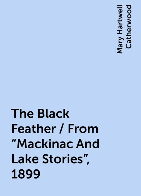 The Black Feather / From "Mackinac And Lake Stories", 1899, Mary Hartwell Catherwood