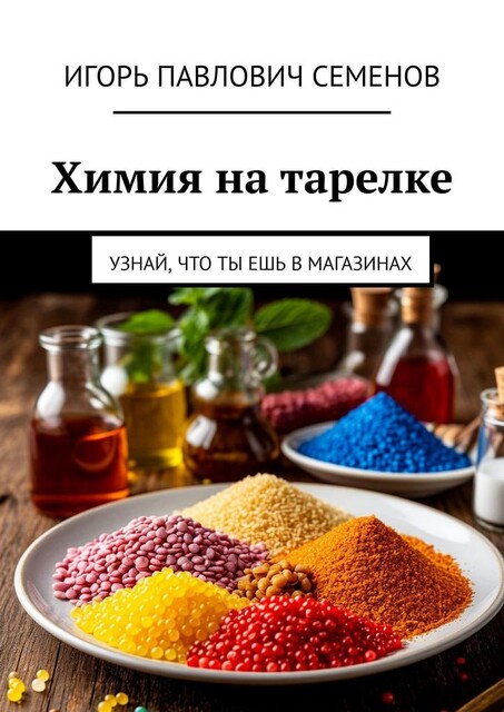 Химия на тарелке. Узнай, что ты ешь в магазинах, Игорь Семенов
