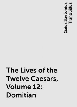 The Lives of the Twelve Caesars, Volume 12: Domitian, Gaius Suetonius Tranquillus