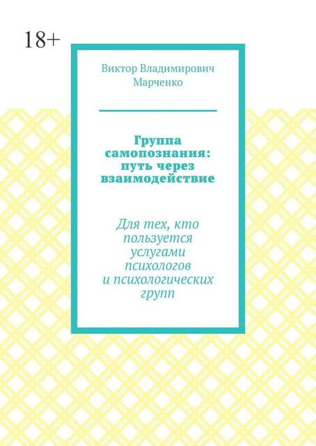 Группа самопознания: путь через взаимодействие. Для тех, кто пользуется услугами психологов и психологических групп, Виктор Марченко