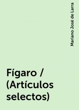 Fígaro / (Artículos selectos), Mariano José de Larra