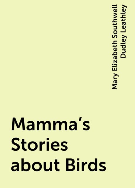 Mamma's Stories about Birds, Mary Elizabeth Southwell Dudley Leathley