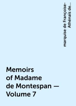Memoirs of Madame de Montespan — Volume 7, marquise de Françoise-Athénaïs de Rochechouart de Mortemart Montespan