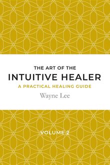 The art of the intuitive healer. Volume 2, Lee Wayne