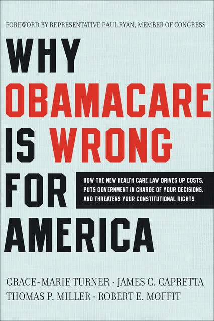 Why Obamacare Is Wrong for America, THOMAS Miller, Grace-Marie Turner, James C. Capretta, Robert E. Moffit