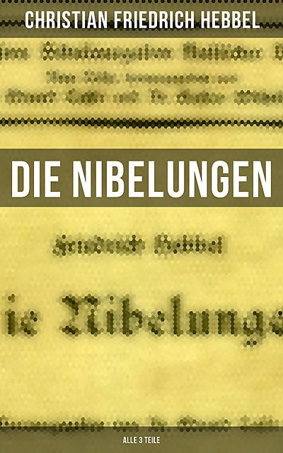 Die Nibelungen (Alle 3 Teile), Christian Friedrich Hebbel