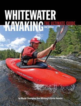 Whitewater Kayaking The Ultimate Guide 2nd Edition, Dunbar Hardy, Anna Levesque, Brendan Mark, Ken Whiting, Kevin Varette, Phil DeRiemer