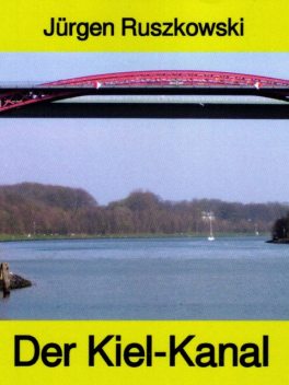 Der Kiel-Kanal – aus Geschichte und Gegenwart – Band 122 in der maritimen gelben Buchreihe bei Jürgen Ruszkowski, Jürgen Ruszkowski