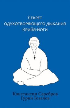 Секрет одухотворяющего дыхания Крийя-йоги, Константин Серебров, Гурий Гозалов
