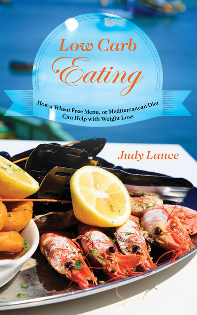 Low Carb Eating: How a Wheat Free Menu, or Mediterranean Diet Can Help with Weight Loss, Judy Lance
