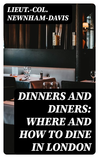 Dinners and Diners: Where and How to Dine in London, Lieut. -Col. Newnham-Davis